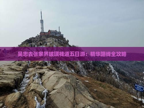 吴忠去张家界玻璃栈道五日游：精华路线全攻略