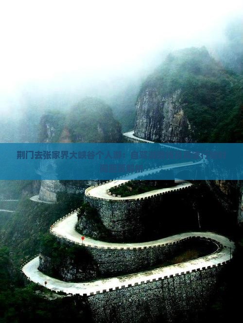 荆门去张家界大峡谷个人游：自驾游路线及高速行驶时间距离解析