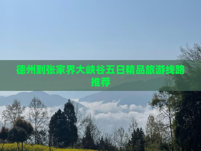 德州到张家界大峡谷五日精品旅游线路推荐 德州到张家界大峡谷五日精品旅游线路推荐