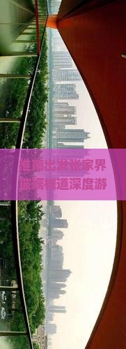 淮南出发张家界玻璃栈道深度游：一日精华攻略与交通指南