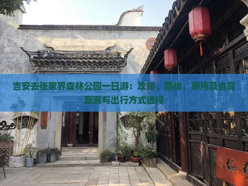 吉安去张家界森林公园一日游：攻略、路线、费用及自驾距离与出行方式选择