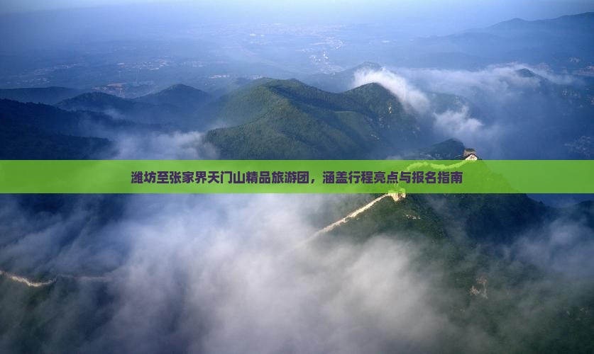 潍坊至张家界天门山精品旅游团，涵盖行程亮点与报名指南