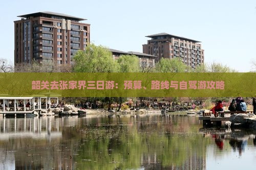 韶关去张家界三日游：预算、路线与自驾游攻略