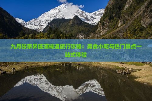 九月张家界玻璃栈道旅行攻略：美食小吃与热门景点一站式体验