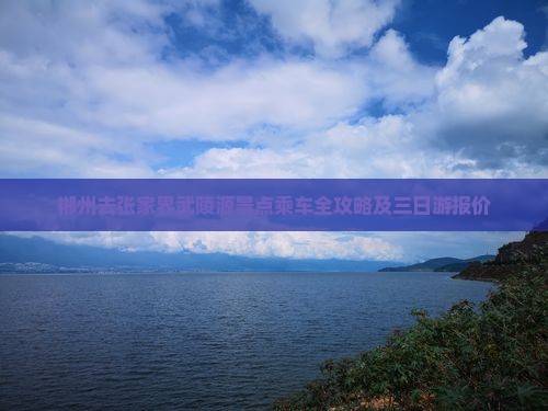 郴州去张家界武陵源景点乘车全攻略及三日游报价