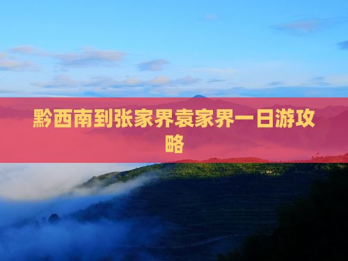 黔西南到张家界袁家界一日游攻略