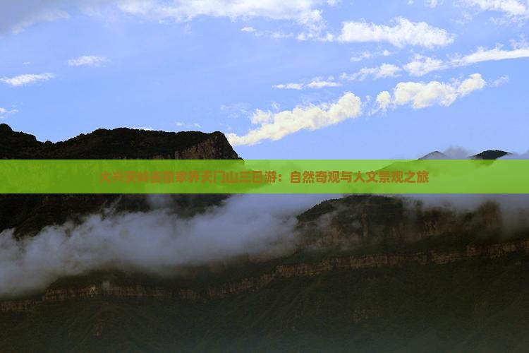 大兴安岭去张家界天门山三日游：自然奇观与人文景观之旅