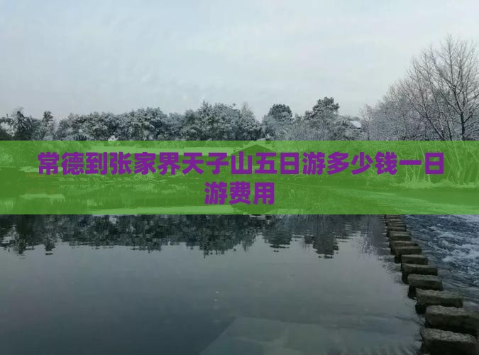 常德到张家界天子山五日游多少钱一日游费用