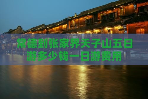 常德到张家界天子山五日游多少钱一日游费用