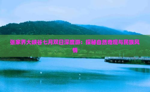 张家界大峡谷七月双日深度游：探秘自然奇观与民族风情
