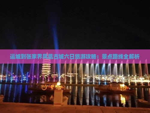 运城到张家界凤凰古城六日旅游攻略：景点路线全解析