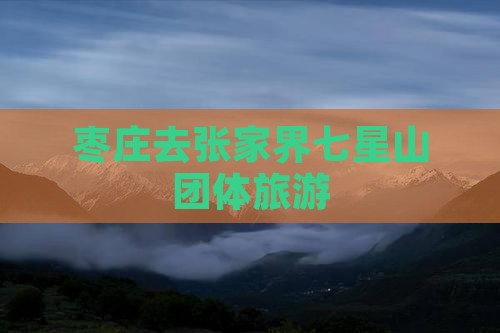 枣庄去张家界七星山团体旅游