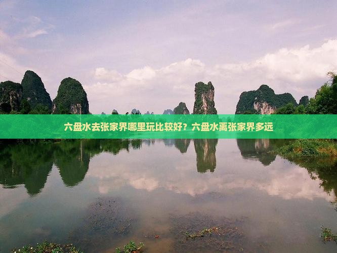 六盘水去张家界哪里玩比较好？六盘水离张家界多远