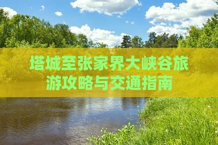 塔城至张家界大峡谷旅游攻略与交通指南