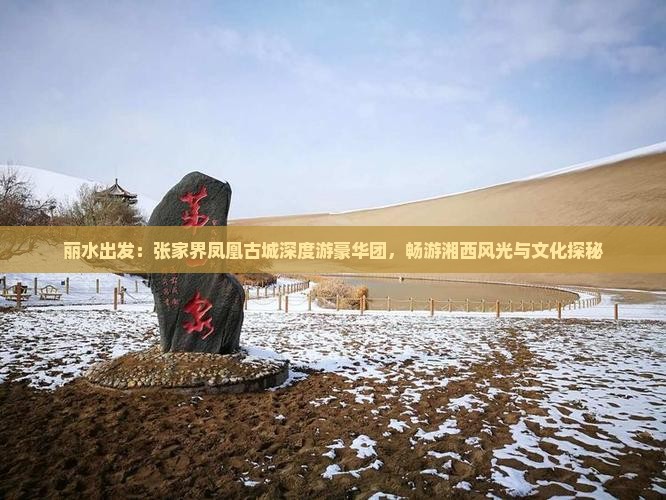 丽水出发：张家界凤凰古城深度游豪华团，畅游湘西风光与文化探秘