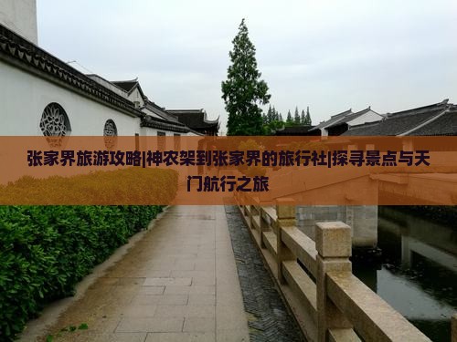张家界旅游攻略|神农架到张家界的旅行社|探寻景点与天门航行之旅