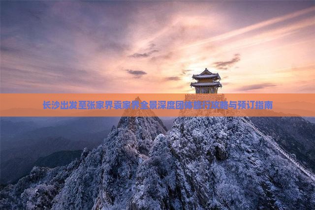 长沙出发至张家界袁家界全景深度团体旅行攻略与预订指南