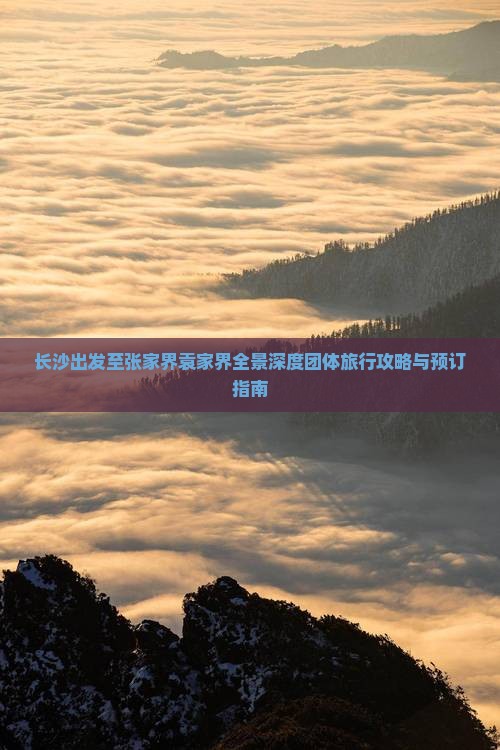 长沙出发至张家界袁家界全景深度团体旅行攻略与预订指南