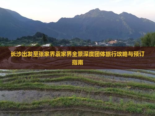 长沙出发至张家界袁家界全景深度团体旅行攻略与预订指南