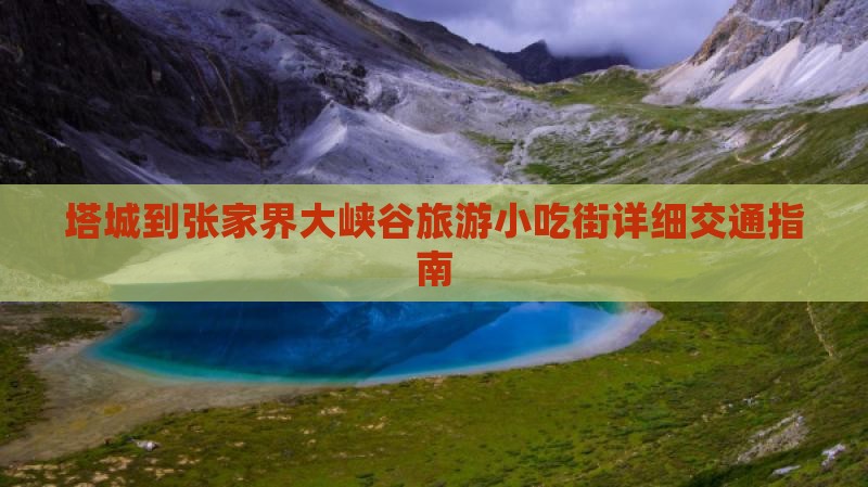 塔城到张家界大峡谷旅游小吃街详细交通指南
