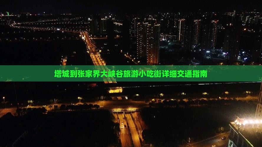 塔城到张家界大峡谷旅游小吃街详细交通指南