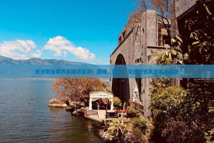 长沙到张家界武陵源旅游：路线、团费、交通方式及距离全解析