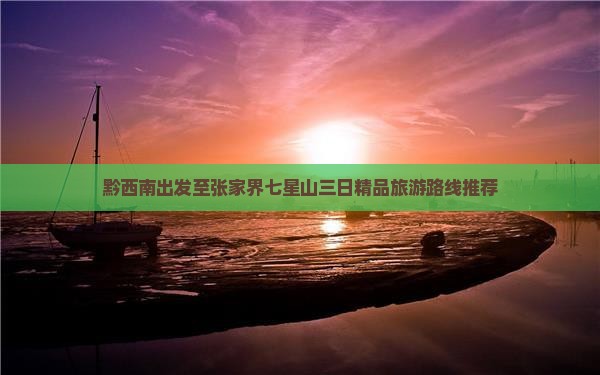 黔西南出发至张家界七星山三日精品旅游路线推荐