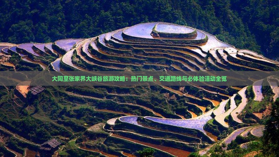 大同至张家界大峡谷旅游攻略：热门景点、交通路线与必体验活动全览