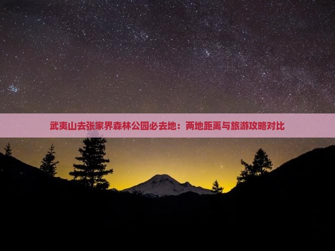 武夷山去张家界森林公园必去地：两地距离与旅游攻略对比