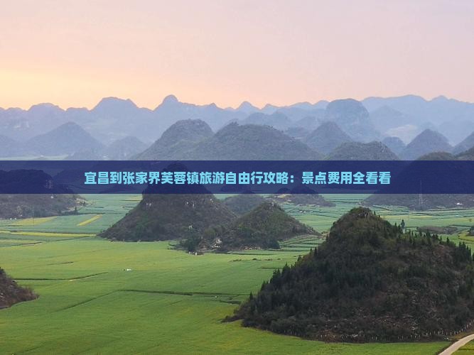 宜昌到张家界芙蓉镇旅游自由行攻略：景点费用全看看