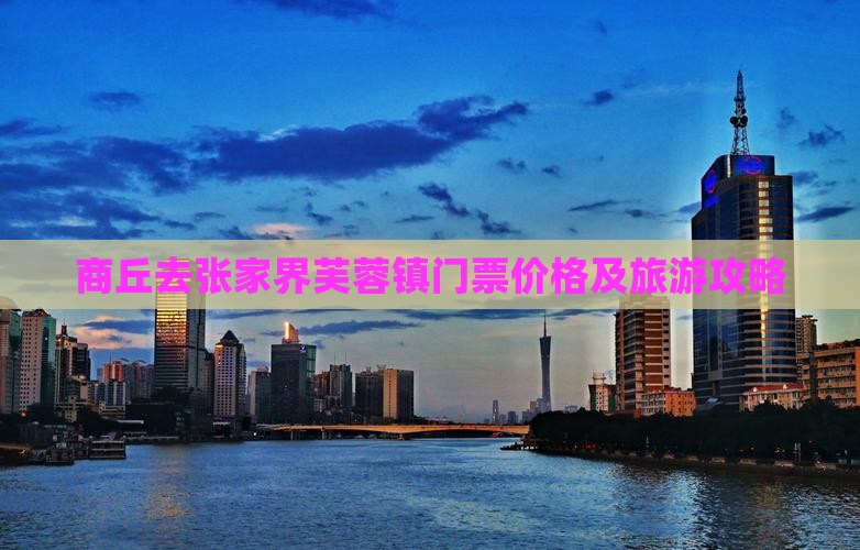 商丘去张家界芙蓉镇门票价格及旅游攻略