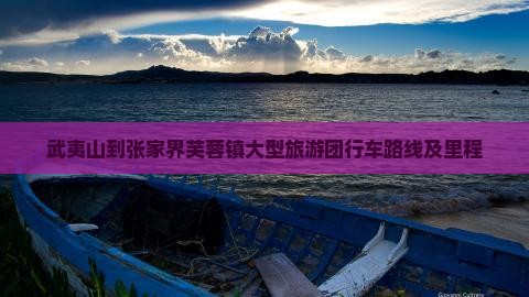 武夷山到张家界芙蓉镇大型旅游团行车路线及里程