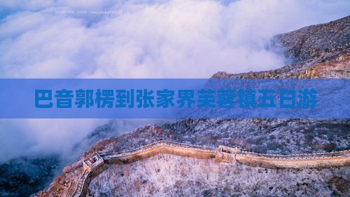 巴音郭楞到张家界芙蓉镇五日游