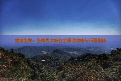 宣城出发：张家界大峡谷全景游攻略与行程指南
