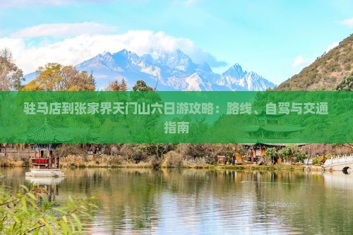 驻马店到张家界天门山六日游攻略：路线、自驾与交通指南