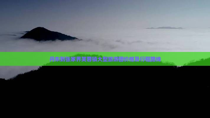 丹东到张家界芙蓉镇大型旅游团价格及行程路线