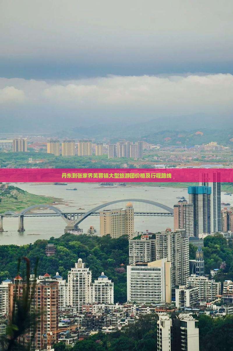丹东到张家界芙蓉镇大型旅游团价格及行程路线