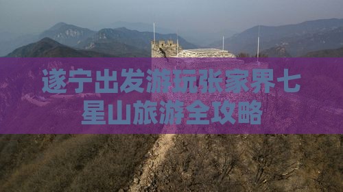 遂宁出发游玩张家界七星山旅游全攻略