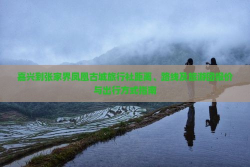 嘉兴到张家界凤凰古城旅行社距离、路线及旅游团报价与出行方式指南