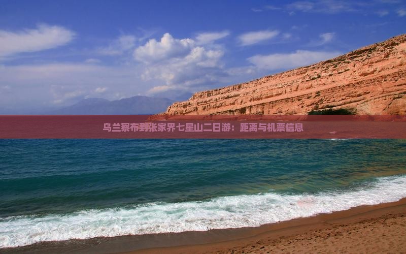 乌兰察布到张家界七星山二日游：距离与机票信息