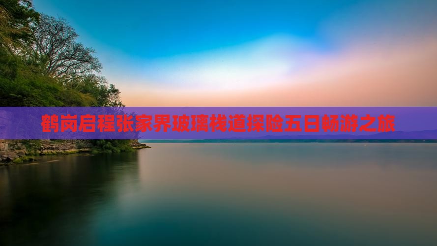 鹤岗启程张家界玻璃栈道探险五日畅游之旅