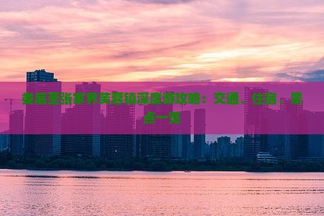 娄底至张家界芙蓉镇深度游攻略：交通、住宿、景点一览
