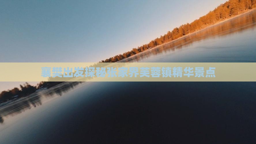 襄樊出发探秘张家界芙蓉镇精华景点