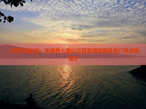 《库尔勒出发：张家界七星山三日旅游攻略及热门景点指南》