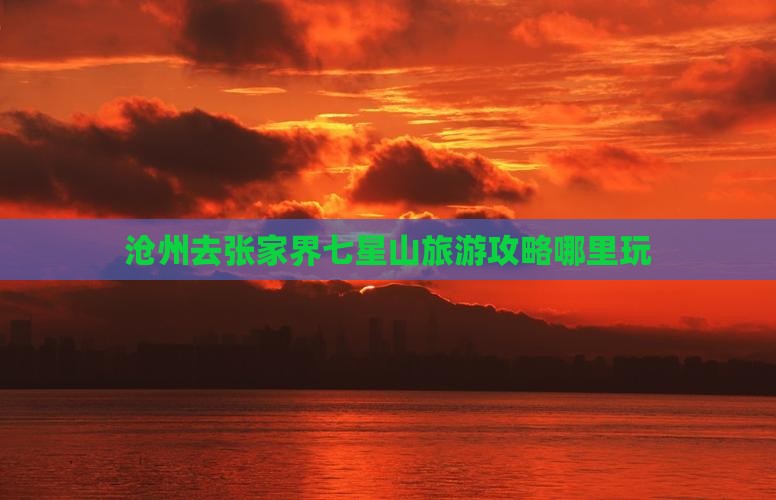 沧州去张家界七星山哪里玩