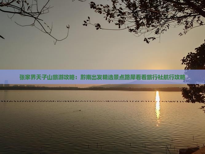 张家界天子山旅游攻略：黔南出发精选景点路犀看看旅行社航行攻略