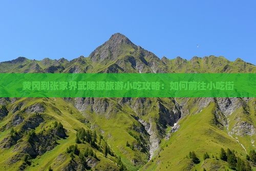 黄冈到张家界武陵源旅游小吃攻略：如何前往小吃街