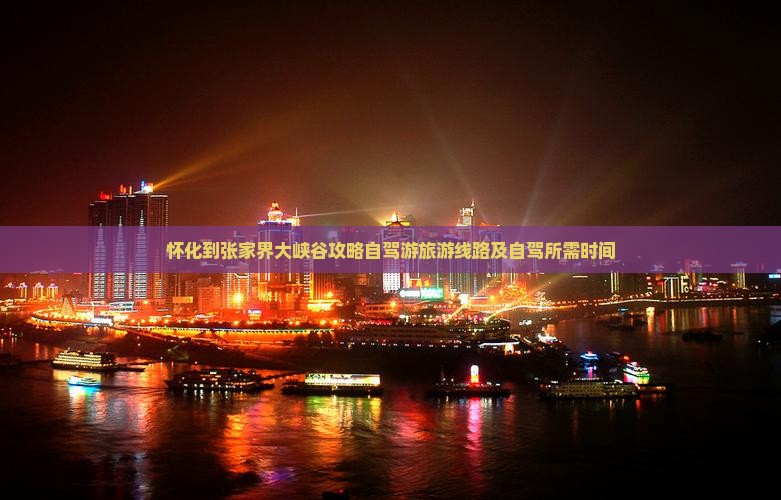怀化到张家界大峡谷攻略自驾游旅游线路及自驾所需时间