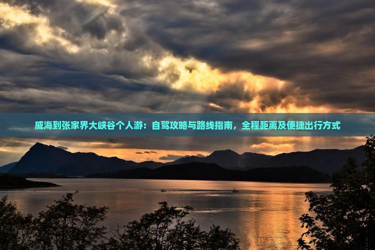 威海到张家界大峡谷个人游：自驾攻略与路线指南，全程距离及便捷出行方式