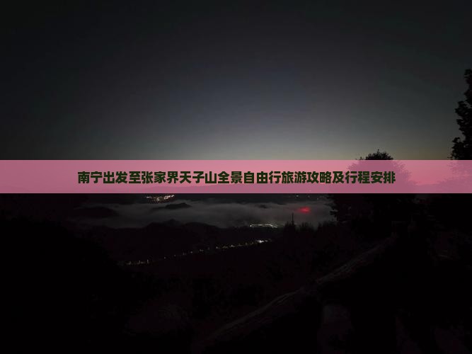 南宁出发至张家界天子山全景自由行旅游攻略及行程安排